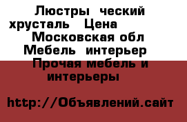 Люстры, ческий хрусталь › Цена ­ 40 000 - Московская обл. Мебель, интерьер » Прочая мебель и интерьеры   